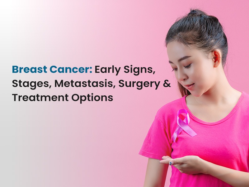 Breast Cancer: Early Signs, Stages, Metastasis, Surgery & Treatment Options