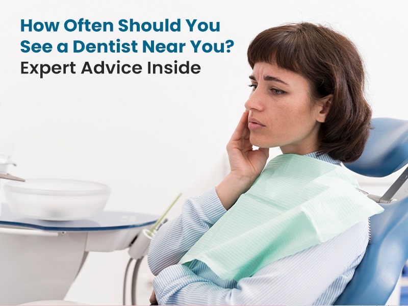 How Often Should You See a Dentist Near You? Expert Advice Inside