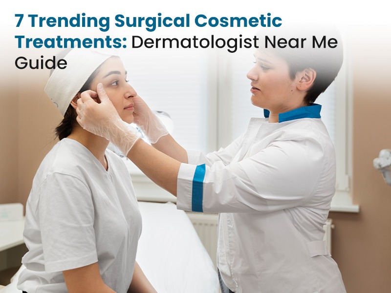 7 Trending Surgical Cosmetic Treatments: Dermatologist Near Me Guide