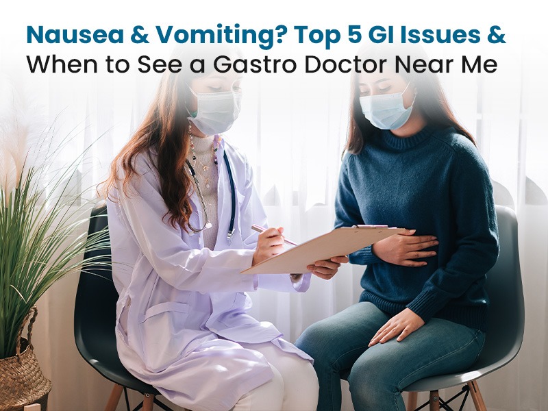 Nausea & Vomiting? Top 5 GI Issues & When to See a Gastro Doctor Near Me