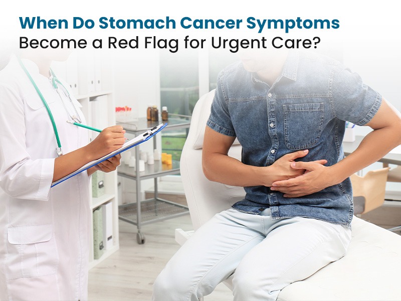When Do Stomach Cancer Symptoms Become a Red Flag for Urgent Care?