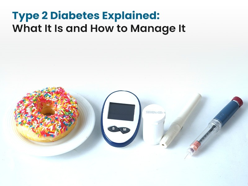 Type 2 Diabetes Explained: What It Is and How to Manage It