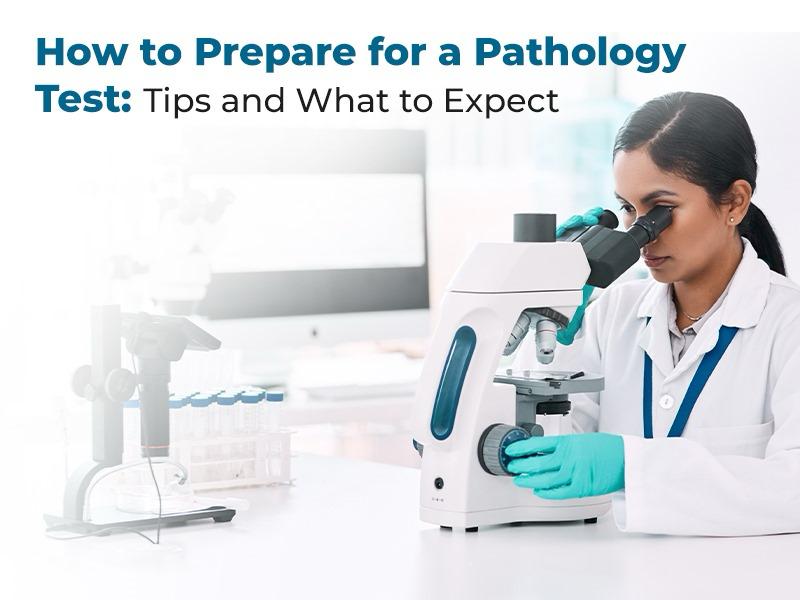 How to Prepare for a Pathology Test: Tips and What to Expect