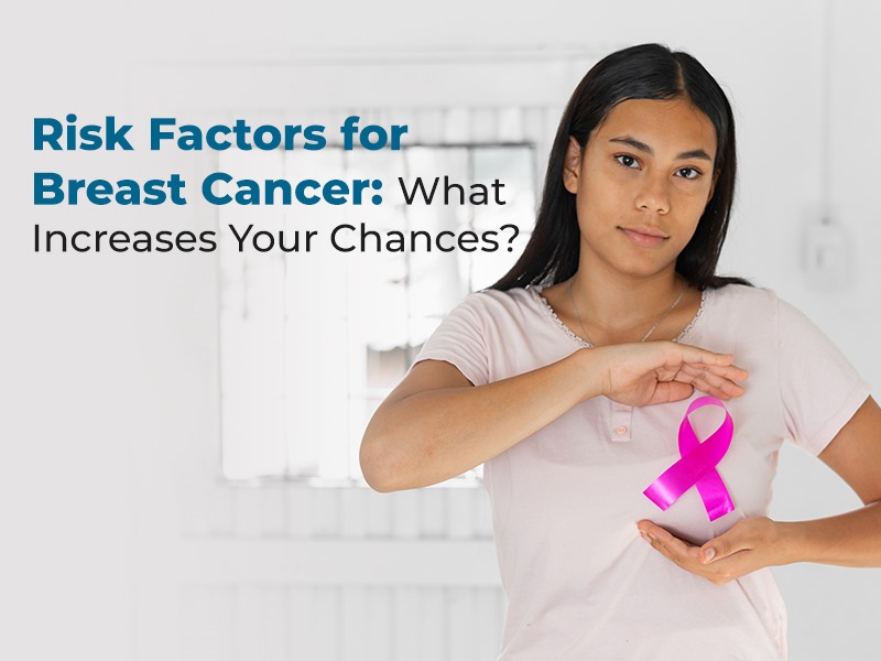 Risk Factors for Breast Cancer: What Increases Your Chances?