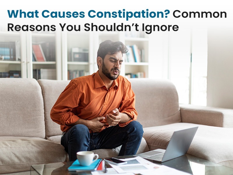 What Causes Constipation? Common Reasons You Shouldn’t Ignore