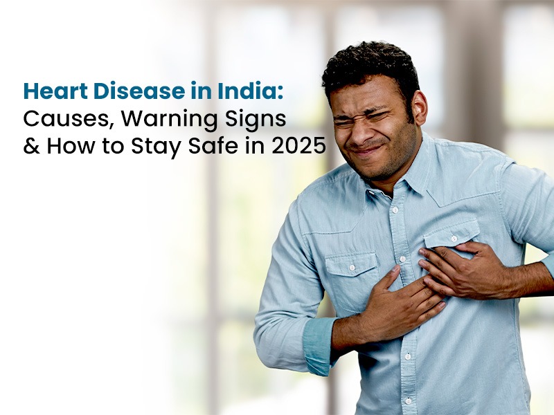 Heart Disease in India: Causes, Warning Signs & How to Stay Safe in 2025