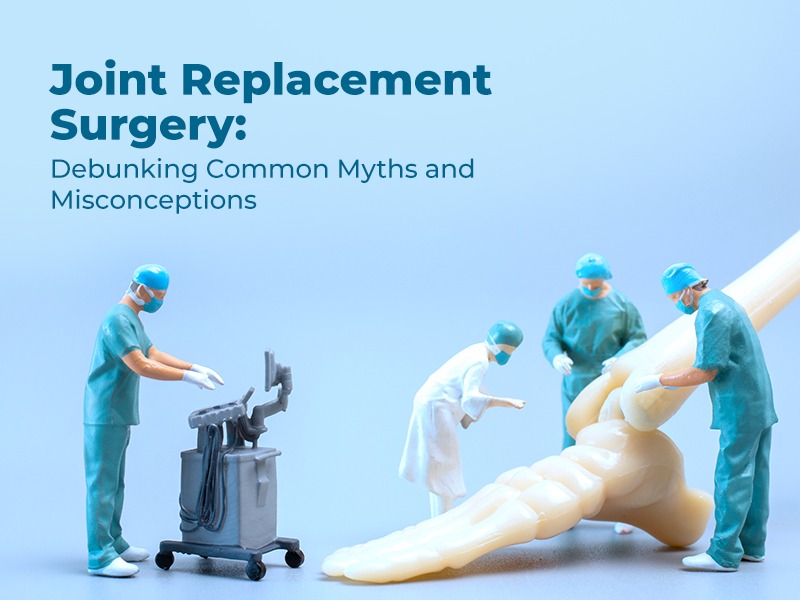 Joint Replacement Surgery: Debunking Common Myths and Misconceptions