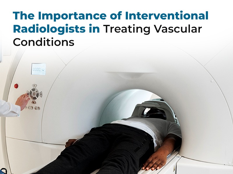 The Importance of Interventional Radiologists in Treating Vascular Conditions