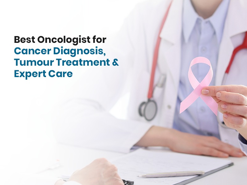Best Oncologist for Cancer Diagnosis, Tumour Treatment & Expert Care