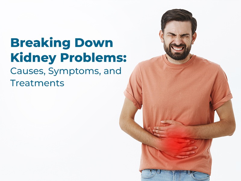 Breaking Down Kidney Problems: Causes, Symptoms, and Treatments