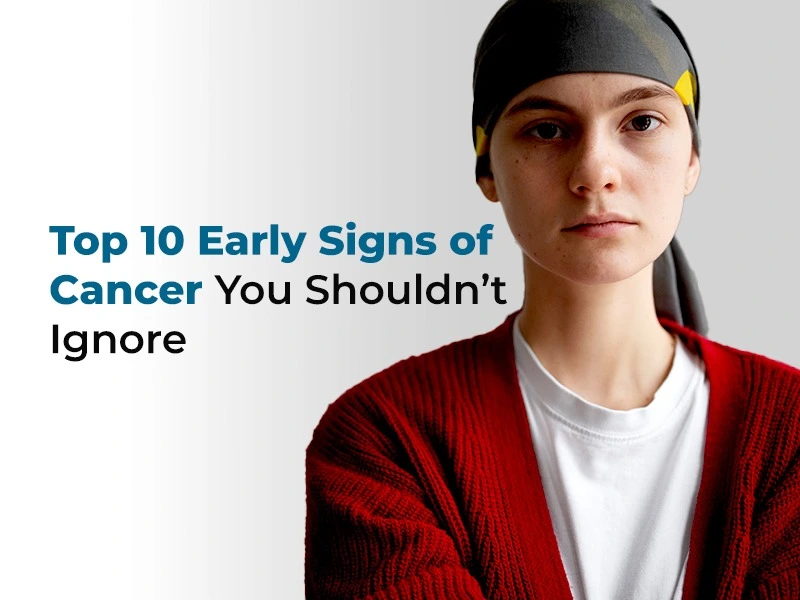 Top 10 Early Signs of Cancer You Shouldn’t Ignore