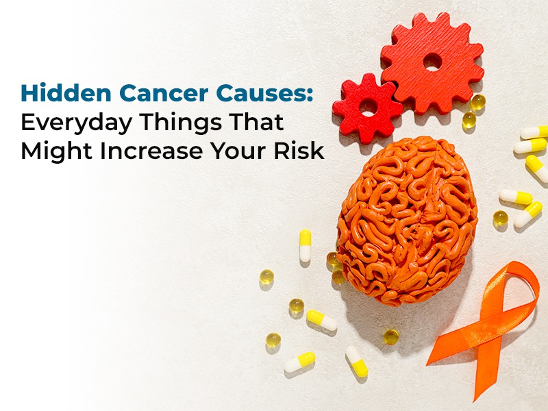 Hidden Cancer Causes: Everyday Things That Might Increase Your Risk