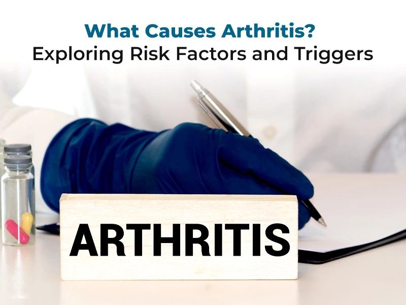 What Causes Arthritis? Exploring Risk Factors and Triggers