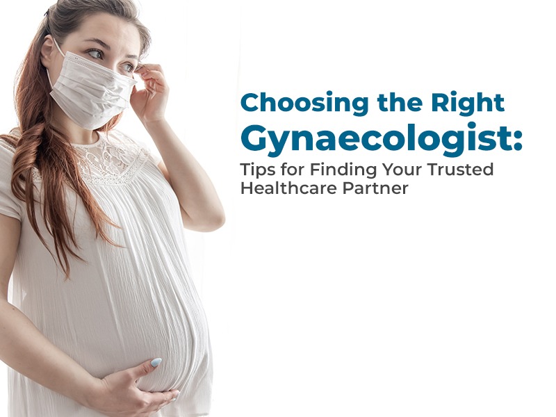Choosing the Right Gynaecologist: Tips for Finding Your Trusted Healthcare Partner