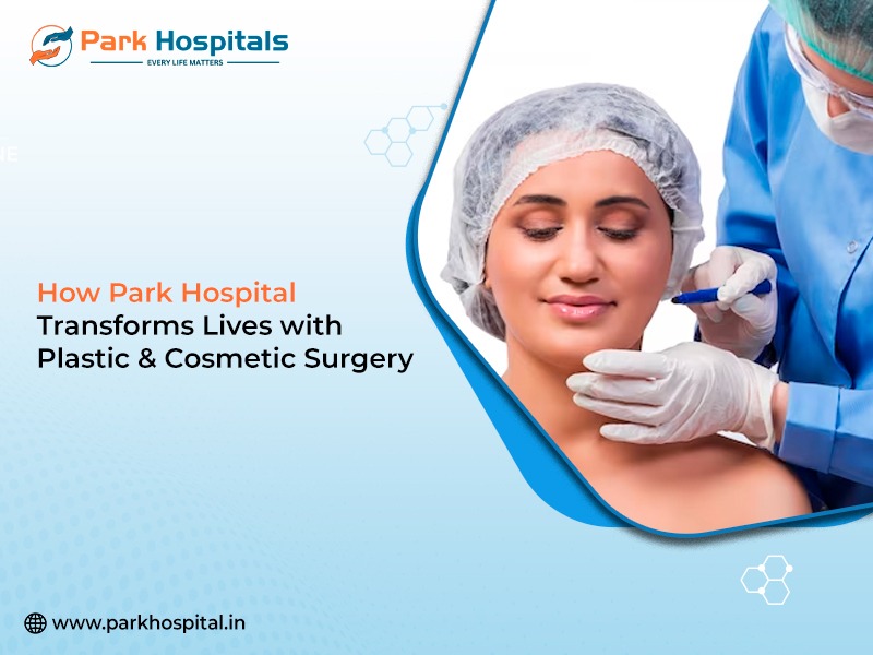 How Park Hospital Transforms Lives with Plastic & Cosmetic Surgery