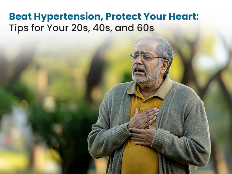 Beat Hypertension, Protect Your Heart: Tips for Your 20s, 40s, and 60s