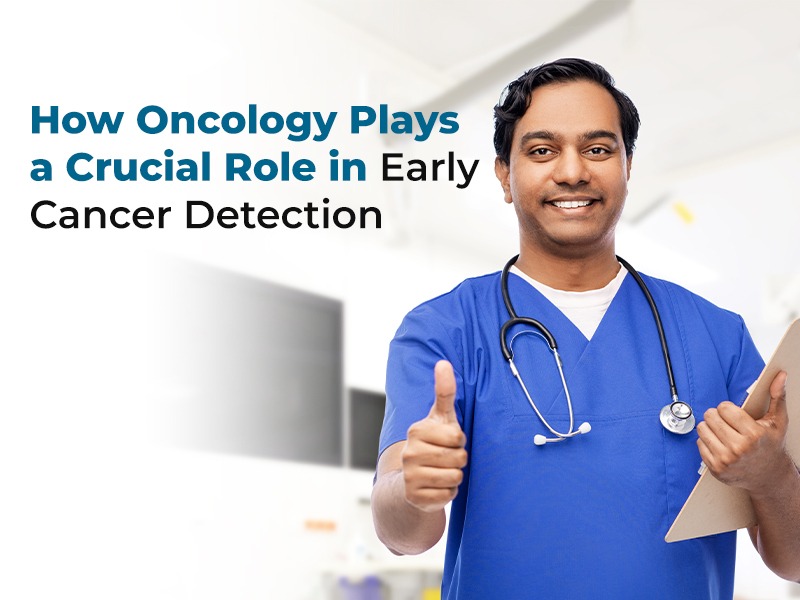 How Oncology Plays a Crucial Role in Early Cancer Detection