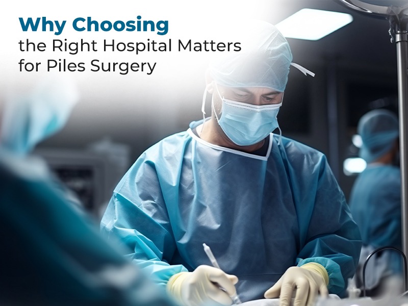 Why Choosing the Right Hospital Matters for Piles Surgery