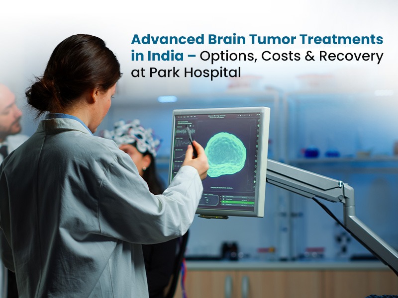 Advanced Brain Tumor Treatments in India – Options, Costs & Recovery at Park Hospital