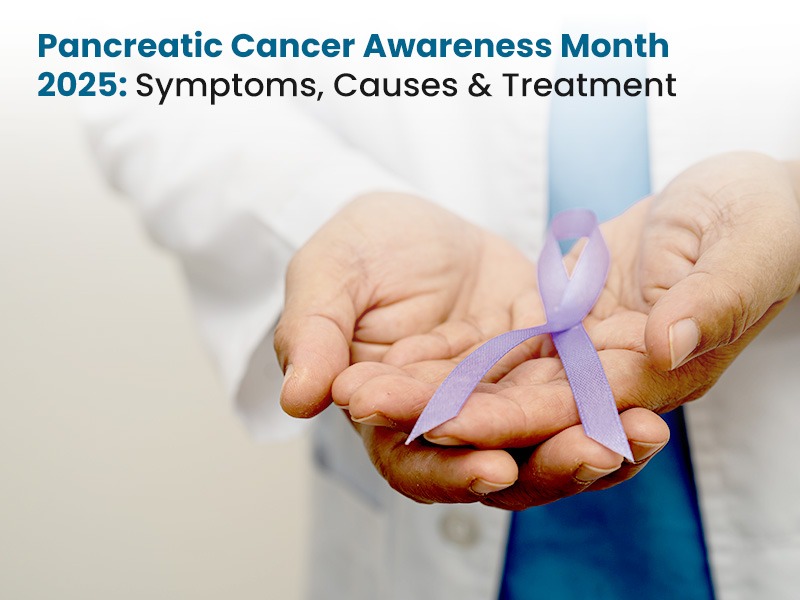 Pancreatic Cancer Awareness Month 2025: Symptoms, Causes & Treatment