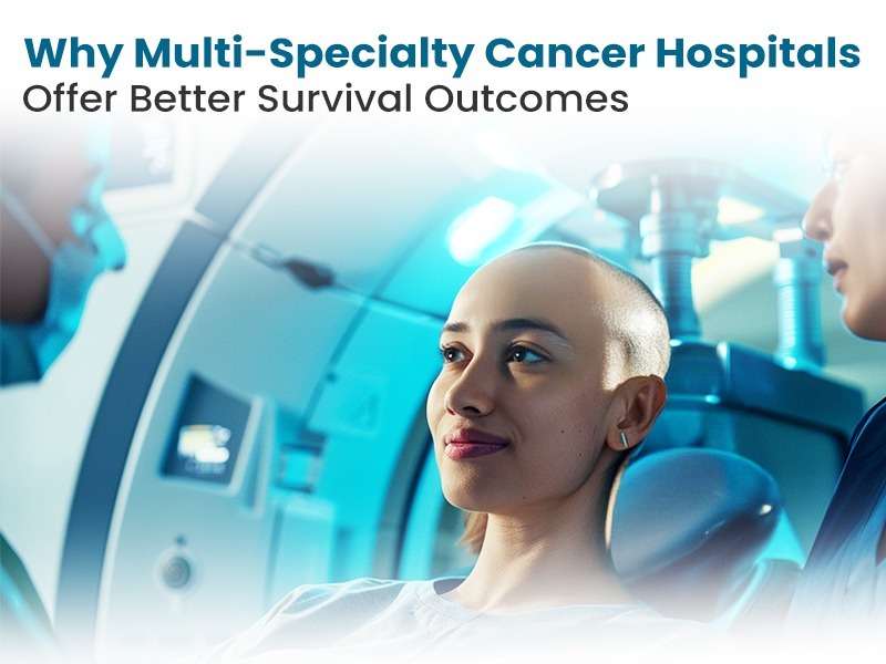 Why Multi-Specialty Cancer Hospitals Offer Better Survival Outcomes