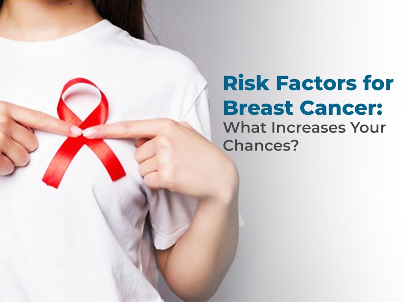 Risk Factors for Breast Cancer: What Increases Your Chances?