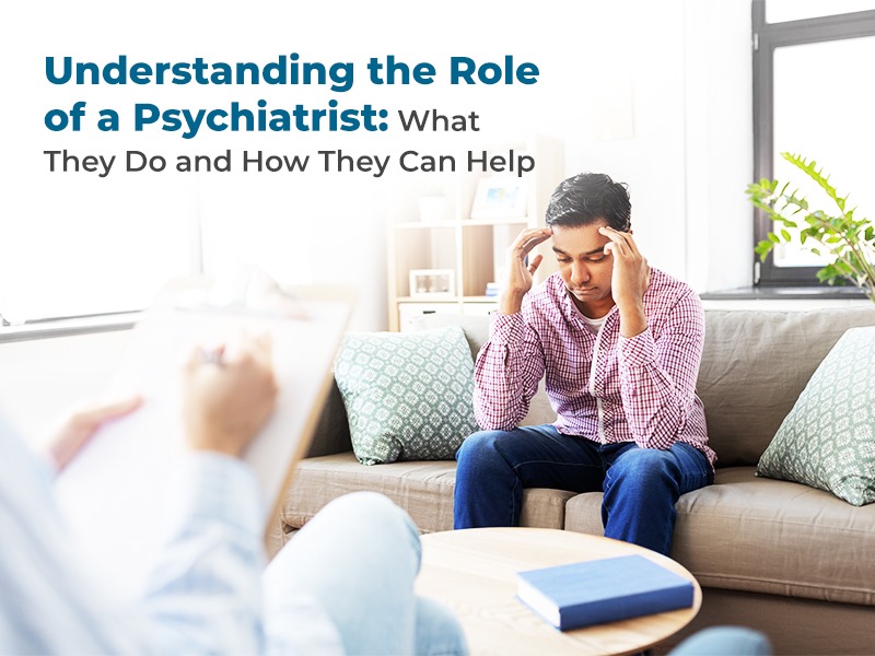 Understanding the Role of a Psychiatrist: What They Do and How They Can Help